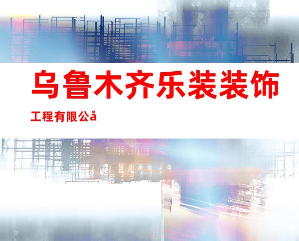 乌鲁木齐乐装装饰工程有限公司