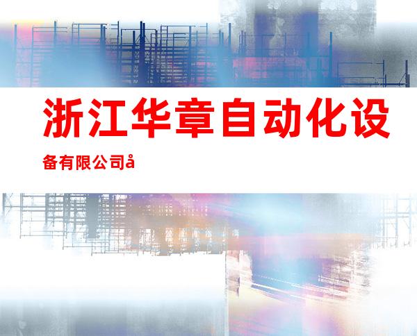 浙江华章自动化设备有限公司哈尔滨分公司